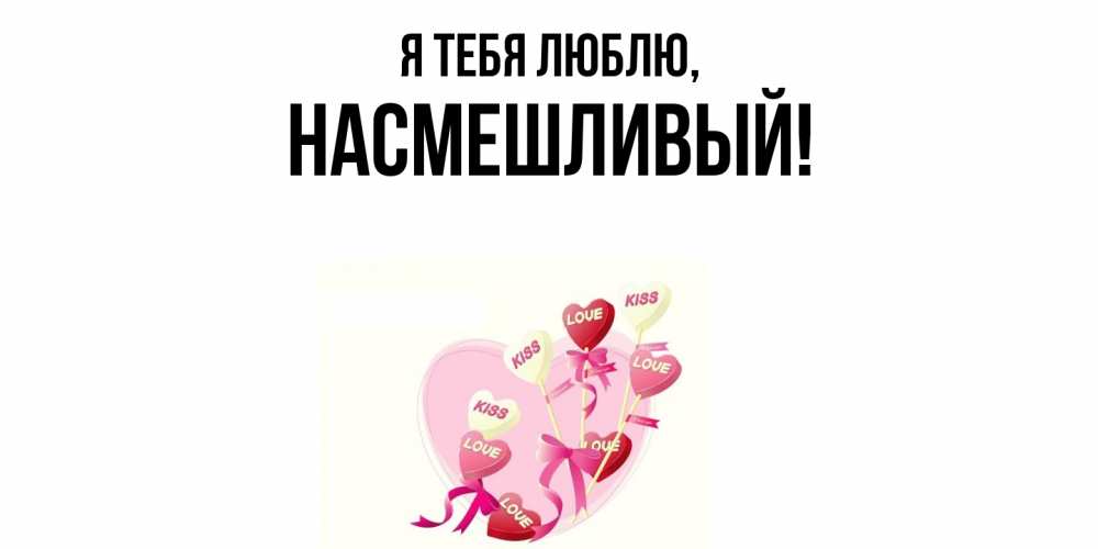 Открытка  для любимых и родных. насмешливый, Я тебя люблю  