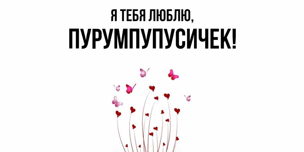 Открытка  для любимых и родных. пурумпупусичек, Я тебя люблю  