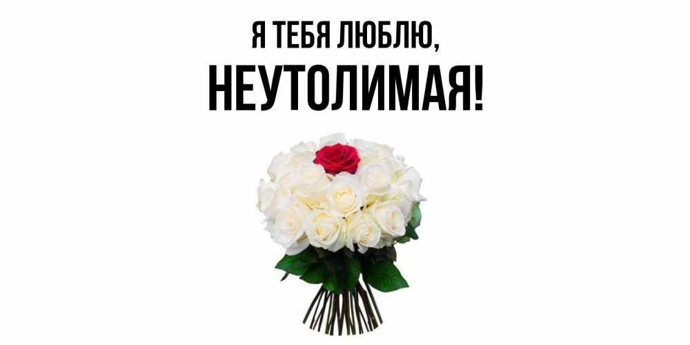 Открытка  для любимых и родных. неутолимая, Я тебя люблю  