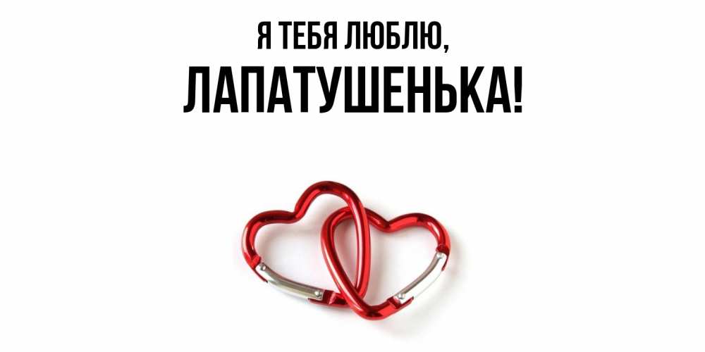 Открытка  для любимых и родных. лапатушенька, Я тебя люблю  