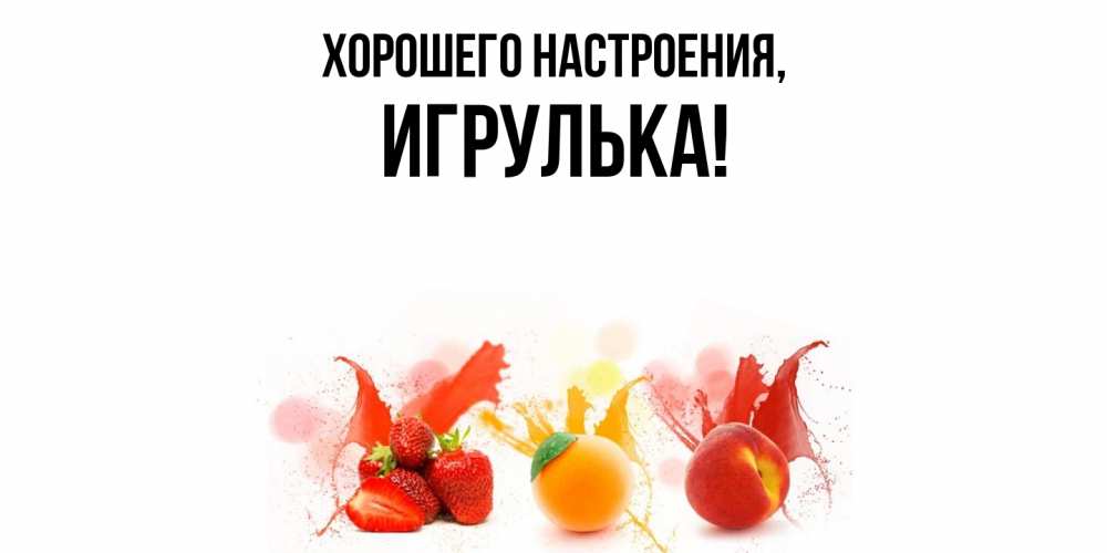 Открытка  для любимых и родных. игрулька, Хорошего настроения  