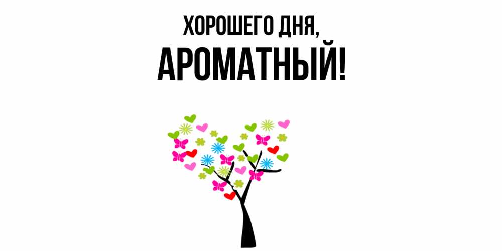 Открытка  для любимых и родных. ароматный, Хорошего дня  