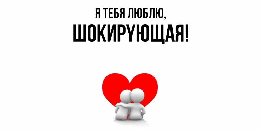 Открытка  для любимых и родных. шокиpyющая, Я тебя люблю  