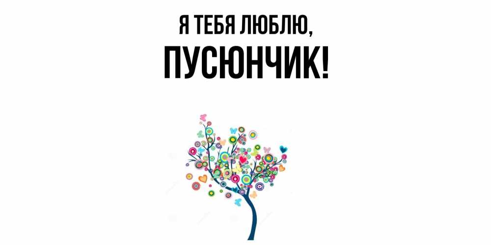Открытка  для любимых и родных. пусюнчик, Я тебя люблю  