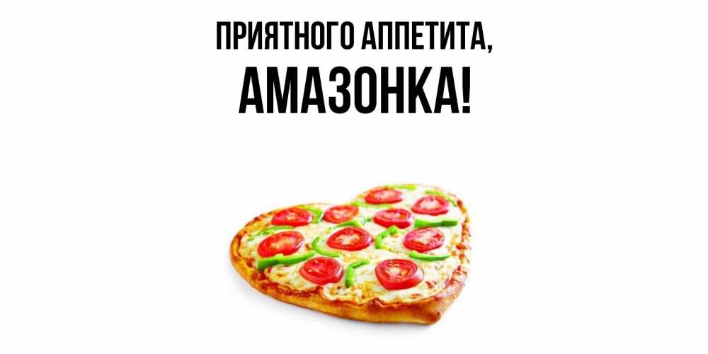 Открытка  для любимых и родных. амазонка, Приятного аппетита  