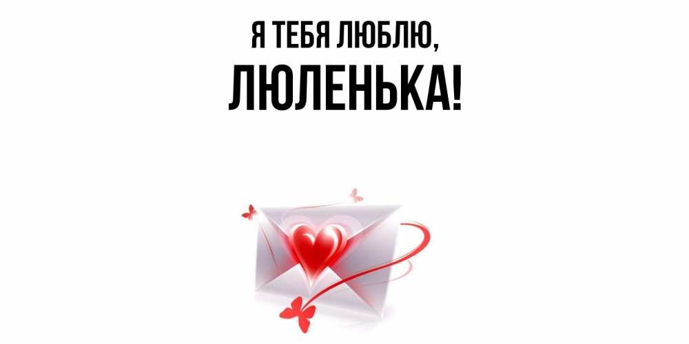 Открытка  для любимых и родных. люленька, Я тебя люблю  