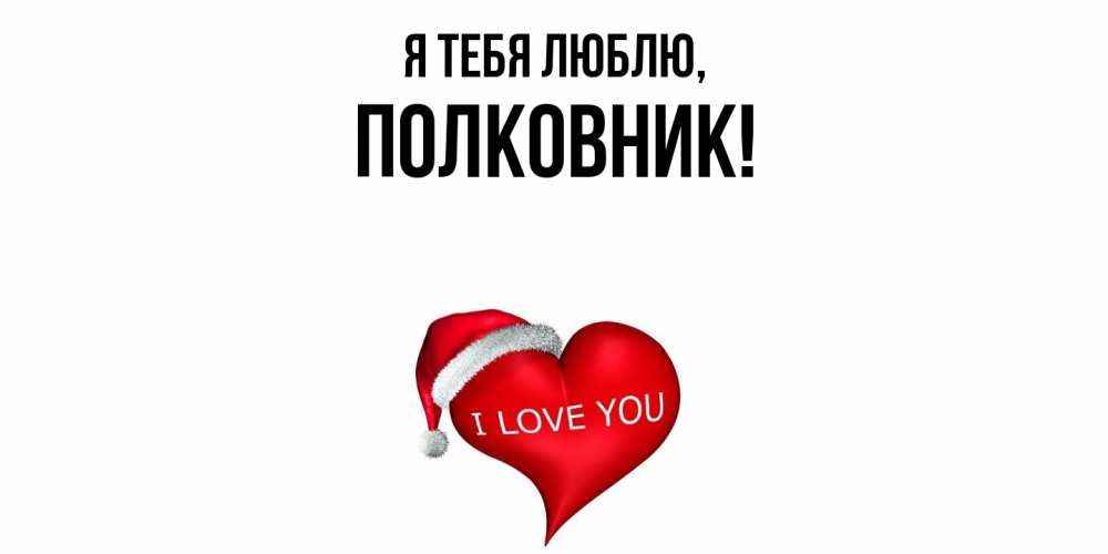 Открытка  для любимых и родных. полковник, Я тебя люблю  