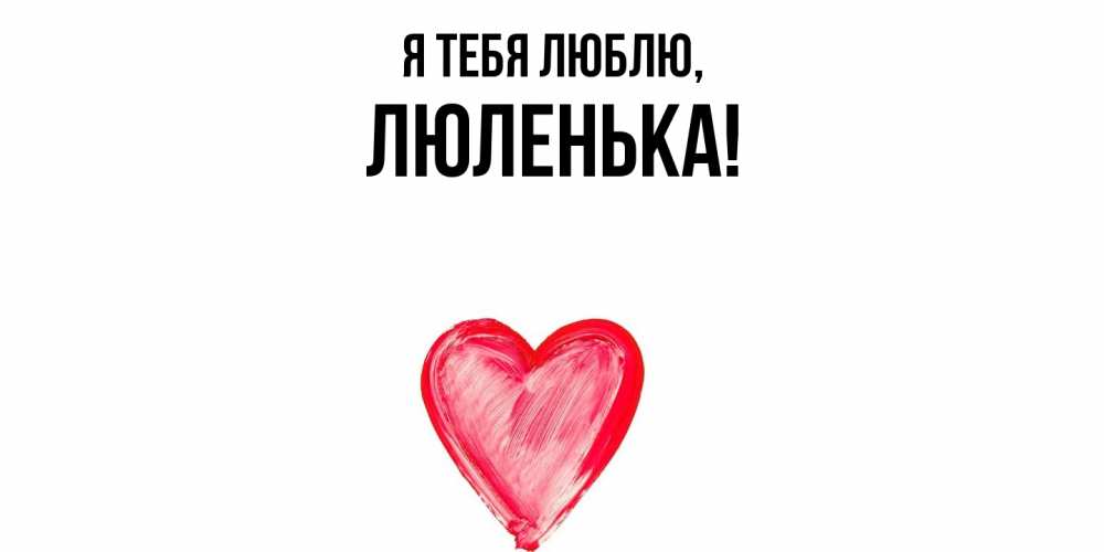 Открытка  для любимых и родных. люленька, Я тебя люблю  