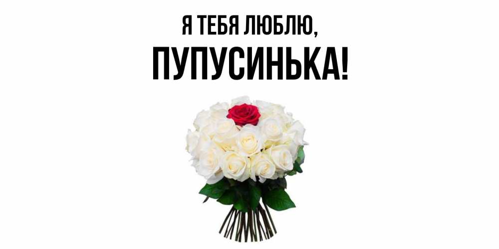 Открытка  для любимых и родных. пупусинька, Я тебя люблю  