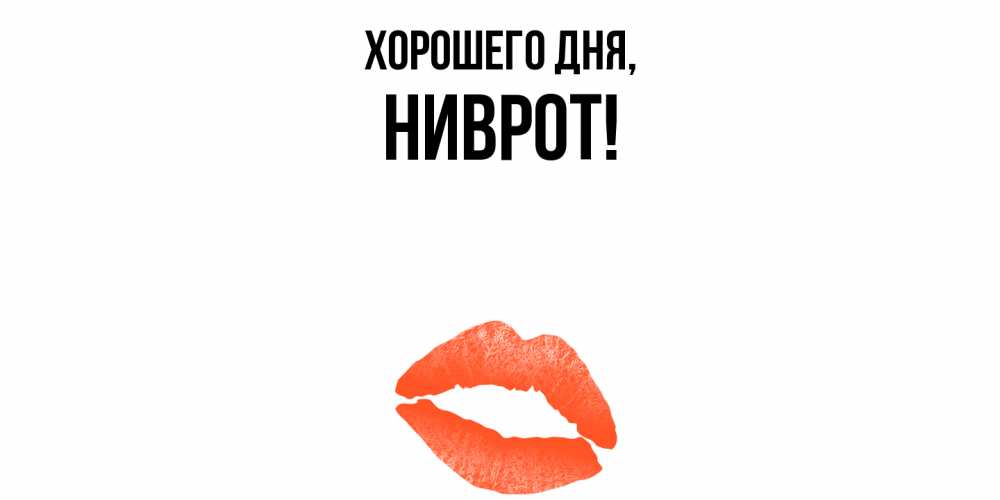Открытка  для любимых и родных. ниврот, Хорошего дня  