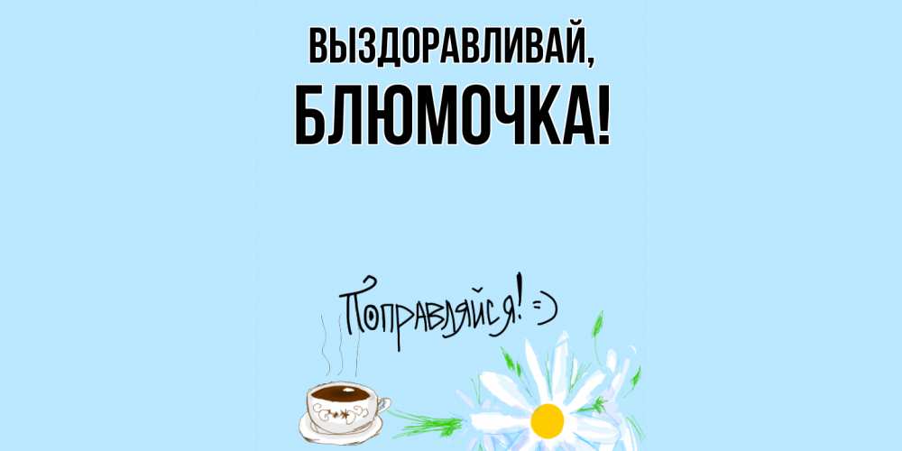 Открытка с именем, блюмочка, Выздоравливай