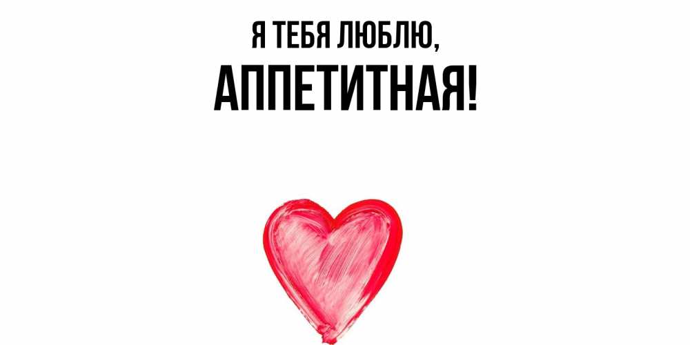 Открытка  для любимых и родных. аппетитная, Я тебя люблю  