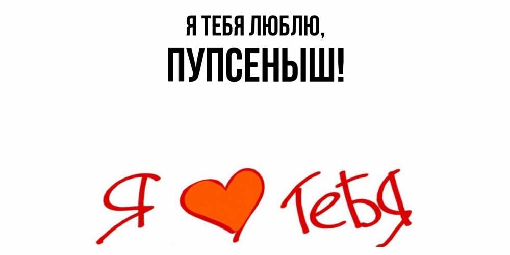 Открытка  для любимых и родных. пупсеныш, Я тебя люблю  